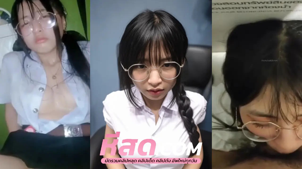 ึคลิปหลุดนักศึกษาxxx สาวแว่นขี้เงี่ยนช่วยตัวเอง ก่อนจะมาอัดคลิปตอนขึ้นขย่มควยกับแฟนหนุ่ม เย็ดหีลีลาโครตเด็ดเสียวควยแทนเลย